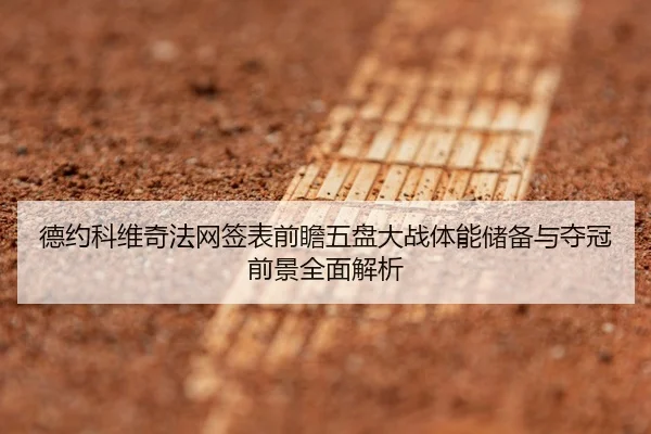 德约科维奇法网签表前瞻五盘大战体能储备与夺冠前景全面解析
